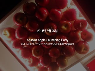 2014년 6월 25일
Absolut Apple Launching Party
장소 : 서울시 강남구 삼성동 라마다 서울호텔 Vanguard
35
 