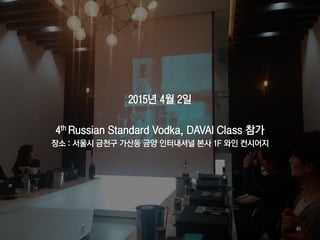 2015년 4월 2일
4th Russian Standard Vodka, DAVAI Class 참가
장소 : 서울시 금천구 가산동 금양 인터내셔널 본사 1F 와인 컨시어지
46
 
