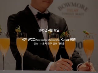 2015년 4월 12일
40th WCC(World Cocktail Championship) Korea 참관
장소 : 서울시 중구 명보 아트홀
49
 