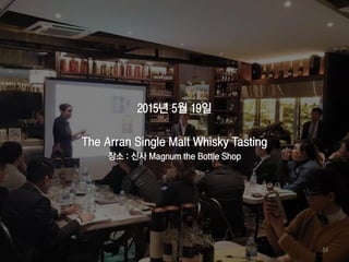 2015년 5월 19일
The Arran Single Malt Whisky Tasting
장소 : 신사 Magnum the Bottle Shop
54
 