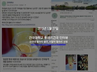 2015년 5월 27일
건국대학교 투데이건국 인터뷰
건국대 동아리 열전_이달의 동아리 선정
http://blog.naver.com/dreamkonkuk/2203699993525
56
 