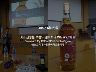 2015년 6월 28일
D&J 신성철 브랜드 앰버서더 Whisky Class
Benromach 10y 100Proof Peat Smoke Organic
with 고려대 와인 동아리 소믈리에
60
 