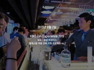 66
2015년 9월 2일
KBG Gin Experience 2015
장소 : 청담 트와이스
클래스팀 역량 강화 지원 프로젝트 no.2
 