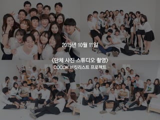 2015년 10월 11일
<단체 사진 스튜디오 촬영>
COCOK 버킷리스트 프로젝트
71
 