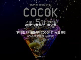 2015년 12월 3일 ~ 12월 24일
대학연합 칵테일동아리 COCOK 5기 신입 모집
COCOK 페이지만 약 42,000 view
77
 