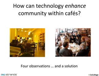 How can technology  enhance community within cafés? Four observations … and a solution 