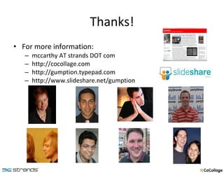 Thanks! For more information: mccarthy AT strands DOT com http://cocollage.com http://gumption.typepad.com http://www.slideshare.net/gumption 