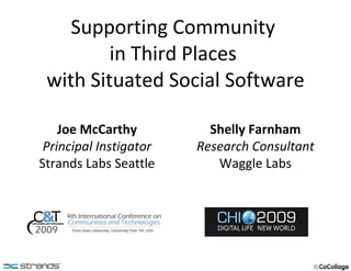 Supporting Community  in Third Places  with Situated Social Software Joe McCarthy Principal Instigator Strands Labs Seattle Shelly Farnham Research Consultant Waggle Labs 