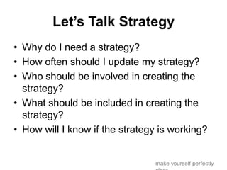 Let’s Talk Strategy
• Why do I need a strategy?
• How often should I update my strategy?
• Who should be involved in creat...