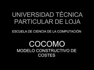 UNIVERSIDAD TÉCNICA PARTICULAR DE LOJA ESCUELA DE CIENCIA DE LA COMPUTACIÓN COCOMO MODELO CONSTRUCTIVO DE COSTES 