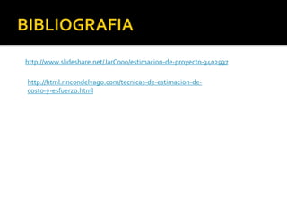 http://www.slideshare.net/JarC000/estimacion-de-proyecto-3402937 
http://html.rincondelvago.com/tecnicas-de-estimacion-de-costo- 
y-esfuerzo.html 
