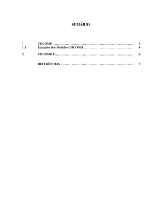 SUMÁRIO
1 COCOMO......................................................................... 3
1.1 Equações dos Modelos COCOMO ............................................. 4
2 COCOMO II...................................................................... 6
REFERÊNCIAS .................................................................. 7
 