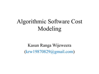 Algorithmic Software Cost
Modeling
Kasun Ranga Wijeweera
(krw19870829@gmail.com)
 