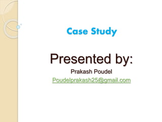Case Study
Presented by:
Prakash Poudel
Poudelprakash25@gmail.com
 