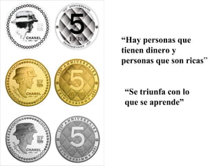 “Hay personas que
tienen dinero y
personas que son ricas”


“Se triunfa con lo
que se aprende”
 