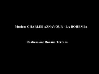 Musica: CHARLES AZNAVOUR - LA BOHEMIA



     Realización: Roxana Terraza
 