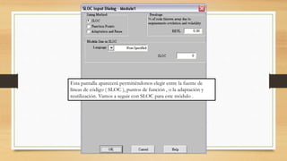 Esta pantalla aparecerá permitiéndonos elegir entre la fuente de
líneas de código ( SLOC ), puntos de función , o la adaptación y
reutilización. Vamos a seguir con SLOC para este módulo .
 