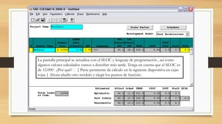 La pantalla principal se actualiza con el SLOC y lenguaje de programación , así como
algunos valores calculados vamos a descifrar más tarde. Tenga en cuenta que el SLOC es
de 12.000 . ¿Por qué? { Parte pertinente de cálculo en la siguiente diapositiva en cajas
rojas } Ahora añadir otro módulo y elegir los puntos de función .
 