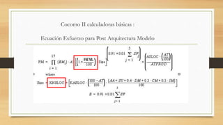Cocomo II calculadoras básicas :
Ecuación Esfuerzo para Post Arquitectura Modelo
 