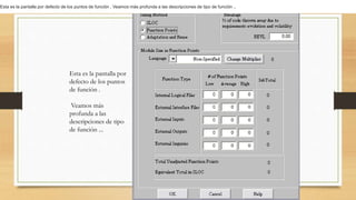Esta es la pantalla por
defecto de los puntos
de función .
Veamos más
profunda a las
descripciones de tipo
de función ...
Esta es la pantalla por defecto de los puntos de función . Veamos más profunda a las descripciones de tipo de función ..
 