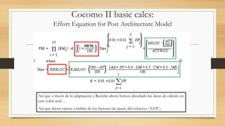 Cocomo II basic calcs:
Effort Equation for Post Architecture Model
Así que a través de la adaptación y Reciclar ahora hemos abordado las áreas de cálculo en
este color azul ...
Así que ahora vamos a hablar de los factores de ajuste del esfuerzo ( EEP )
 