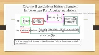 Cocomo II calculadoras básicas : Ecuación
Esfuerzo para Post Arquitectura Modelo
Por lo que la porción de factor de escala de la ecuación Esfuerzo ahora aparece resaltada
en color morado !
Nota; Se trata de b se muestra a continuación !
 