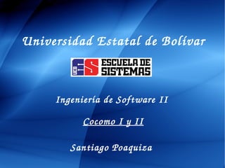 Universidad Estatal de Bolívar
Universidad Estatal de Bolívar
Ingeniería de Software II 
Cocomo I y II
Santiago Poaquiza
 