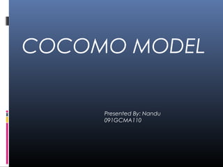 COCOMO MODEL
Presented By: Nandu
091GCMA110
 