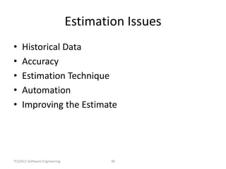 TCS2411 Software Engineering 30
Estimation Issues
• Historical Data
• Accuracy
• Estimation Technique
• Automation
• Improving the Estimate
 