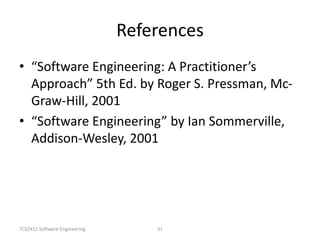 TCS2411 Software Engineering 31
References
• “Software Engineering: A Practitioner’s
Approach” 5th Ed. by Roger S. Pressman, Mc-
Graw-Hill, 2001
• “Software Engineering” by Ian Sommerville,
Addison-Wesley, 2001
 