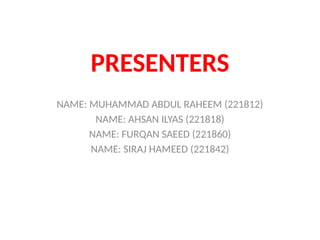 PRESENTERS
NAME: MUHAMMAD ABDUL RAHEEM (221812)
NAME: AHSAN ILYAS (221818)
NAME: FURQAN SAEED (221860)
NAME: SIRAJ HAMEED (221842)
 