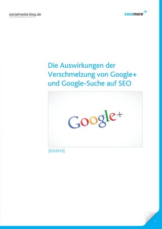 socialmedia-blog.de
Social Media Marketing auf Deutsch.




                                      Die Auswirkungen der
                                      Verschmelzung von Google+
                                      und Google-Suche auf SEO




                                      [03/2012]




                                                                  1
 