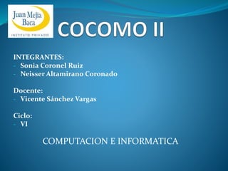 INTEGRANTES:
- Sonia Coronel Ruiz
- Neisser Altamirano Coronado
Docente:
- Vicente Sánchez Vargas
Ciclo:
- VI
COMPUTACION E INFORMATICA
 