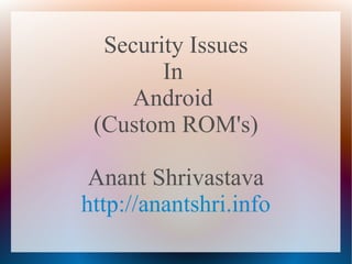 Security Issues
        In
     Android
 (Custom ROM's)

 Anant Shrivastava
http://anantshri.info
 