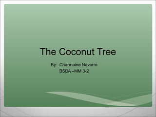 The Coconut Tree
By: Charmaine Navarro
BSBA –MM 3-2

 