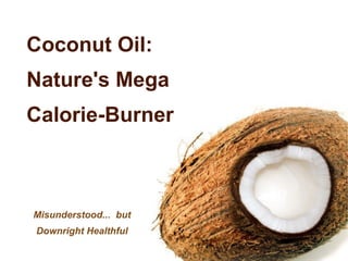Coconut Oil:  Nature's Mega Calorie-Burner Misunderstood...  but Downright Healthful 