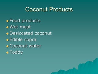Coconut Products
 Food products
 Wet meat
 Desiccated coconut
 Edible copra
 Coconut water
 Toddy
 