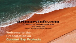 Welcome to the
Presentation on
Coconut Sap Products
 