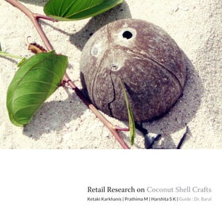 Retail Research on Coconut Shell Crafts
Ketaki Karkhanis | Prathima M | Harshita S K | Guide : Dr. Baral

                                               Coconut shell Craft : 1
 