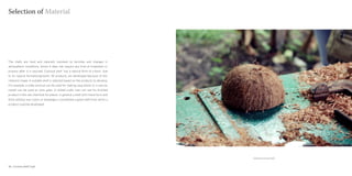 Selection of Material




The shells are hard and naturally resistant to termites and changes in
atmospheric conditions, hence it does not require any kind of treatment or
process after it is sourced. Coconut shell has a natural form of a bowl due
to its natural formation/growth. All products are developed because of this
inherent shape. A suitable shell is selected based on the products to develop.
For example, a wide coconut can be used for making soup bowls or a narrow
mouth can be used as wine glass. A skilled crafts man can see his finished
product in the raw shell that he selects. In general a shell with intent form and
thick without any cracks or breakage is considered a good shell from which a
product could be developed.




                                                                                    Selected coconut shell


28 : Coconut shell Craft                                                                                     Coconut shell Craft : 29
 