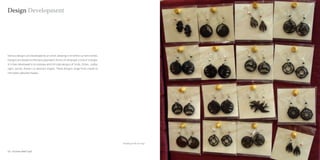 Design Development




Various designs are developed by an artist ,keeping in mind the current trends.
Designs are based on the basic geometric forms of rectangle ,circle or triangle.
It is then developed in to complex and intricate designs of birds , fishes , zodiac
signs, spirals, flowers or abstract shapes. These designs range from simple to
intricately detailed shapes.




                                                                                      Detailing on the ear rings


52 : Coconut shell Craft                                                                                           Coconut shell Craft : 53
 