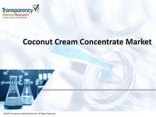 ©2019 TransparencyMarket Research,All Rights Reserved
Coconut Cream Concentrate Market
©2019 Transparency Market Research, All Rights Reserved
 