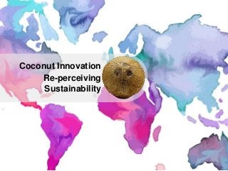 1
Coconut Innovation
Re-perceiving
Sustainability
 