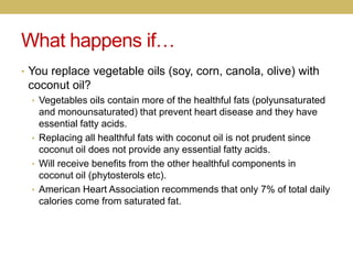 What happens if…
• You replace vegetable oils (soy, corn, canola, olive) with
coconut oil?
• Vegetables oils contain more ...