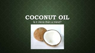 COCONUT OIL
Is it more than a trend?

 