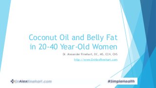 Coconut Oil and Belly Fat
in 20-40 Year-Old Women
Dr. Alexander Rinehart, DC, MS, CCN, CNS
http://www.DrAlexRinehart.com
 