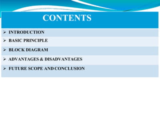 CONTENTS
 INTRODUCTION
 BASIC PRINCIPLE
 BLOCK DIAGRAM
 ADVANTAGES & DISADVANTAGES
 FUTURE SCOPE AND CONCLUSION
 