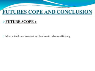 FUTURES COPE AND CONCLUSION
FUTURE SCOPE :-
More suitable and compact mechanisms to enhance efficiency.
 