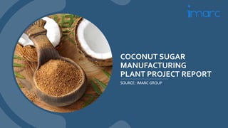 COCONUT SUGAR
MANUFACTURING
PLANT PROJECT REPORT
SOURCE: IMARC GROUP
 
