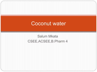 Coconut water 
Salum Mkata 
CSEE,ACSEE,B.Pharm 4 
 